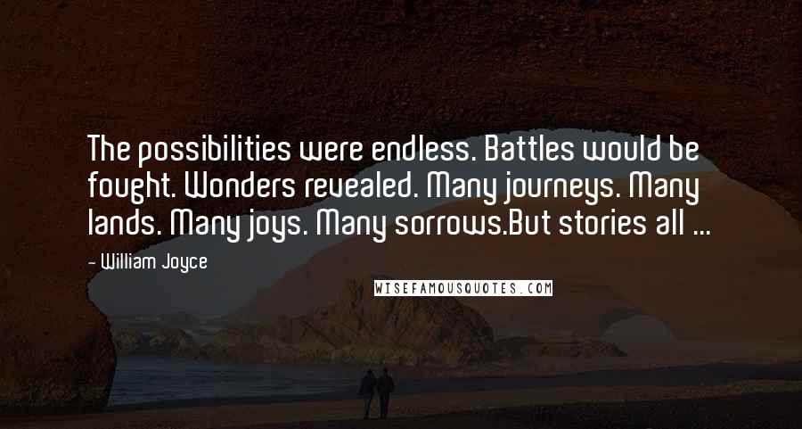 William Joyce Quotes: The possibilities were endless. Battles would be fought. Wonders revealed. Many journeys. Many lands. Many joys. Many sorrows.But stories all ...