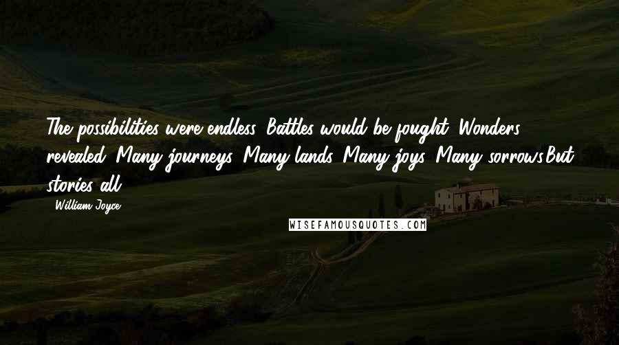 William Joyce Quotes: The possibilities were endless. Battles would be fought. Wonders revealed. Many journeys. Many lands. Many joys. Many sorrows.But stories all ...