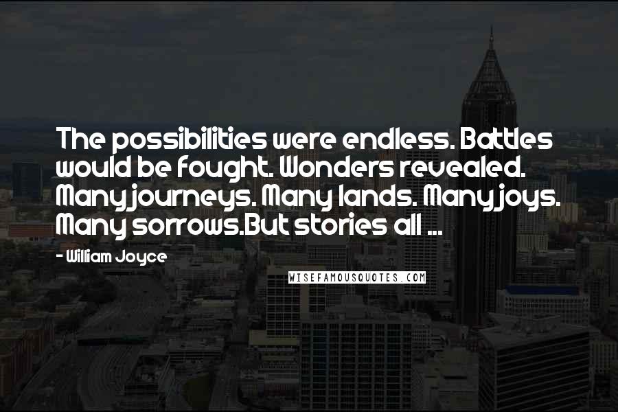 William Joyce Quotes: The possibilities were endless. Battles would be fought. Wonders revealed. Many journeys. Many lands. Many joys. Many sorrows.But stories all ...