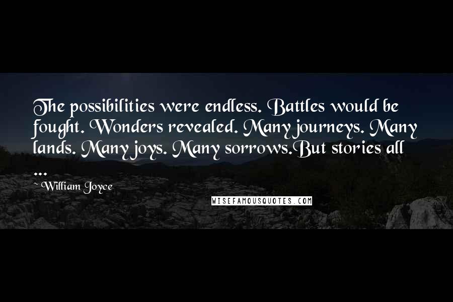 William Joyce Quotes: The possibilities were endless. Battles would be fought. Wonders revealed. Many journeys. Many lands. Many joys. Many sorrows.But stories all ...