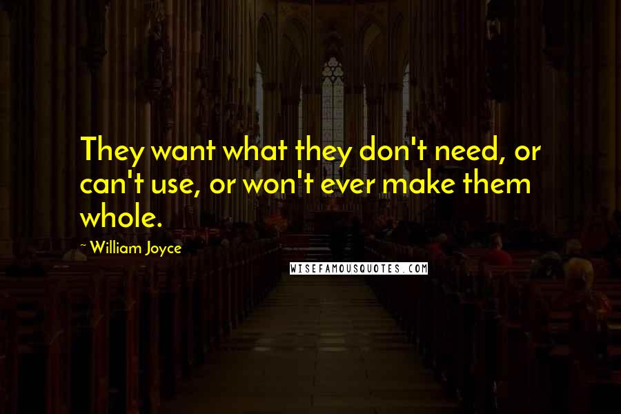 William Joyce Quotes: They want what they don't need, or can't use, or won't ever make them whole.