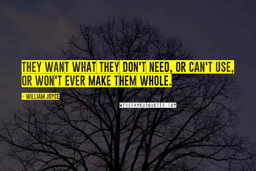 William Joyce Quotes: They want what they don't need, or can't use, or won't ever make them whole.