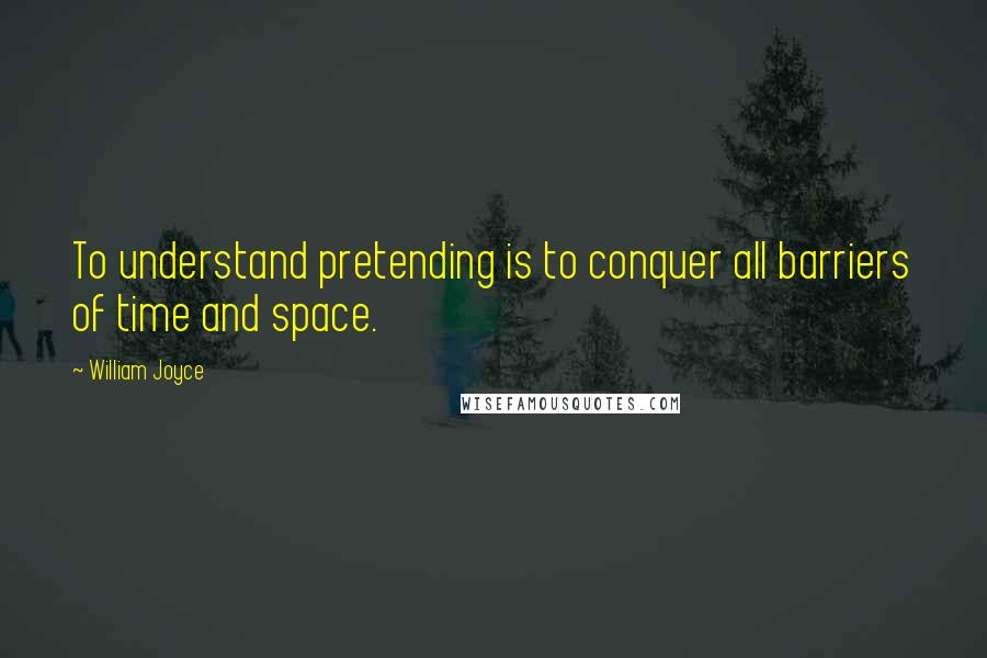 William Joyce Quotes: To understand pretending is to conquer all barriers of time and space.