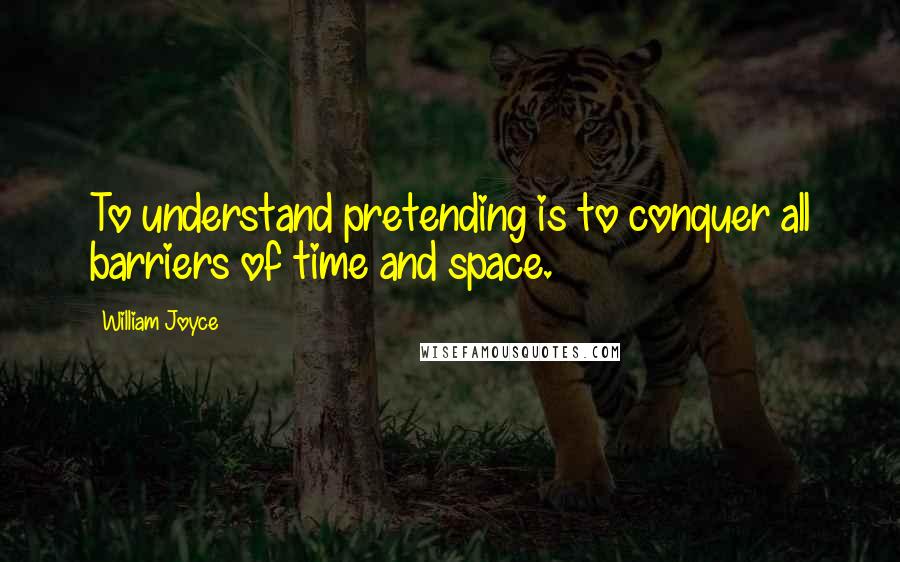 William Joyce Quotes: To understand pretending is to conquer all barriers of time and space.