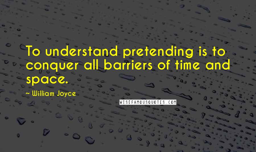 William Joyce Quotes: To understand pretending is to conquer all barriers of time and space.