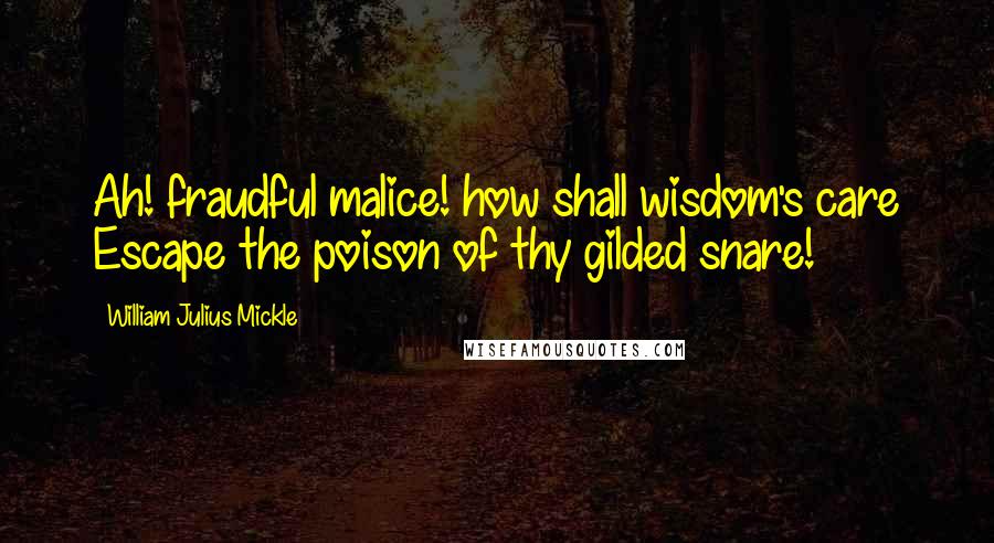 William Julius Mickle Quotes: Ah! fraudful malice! how shall wisdom's care Escape the poison of thy gilded snare!