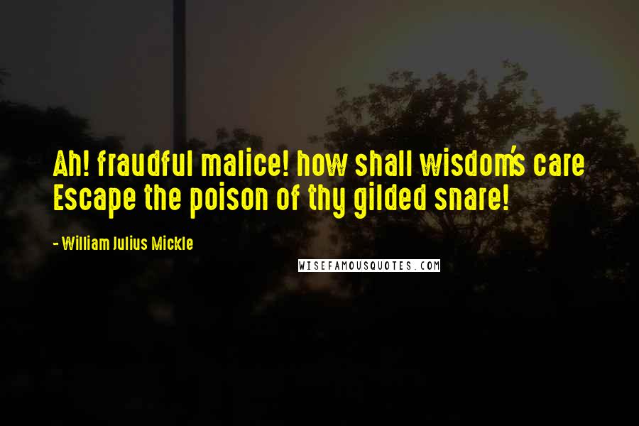 William Julius Mickle Quotes: Ah! fraudful malice! how shall wisdom's care Escape the poison of thy gilded snare!