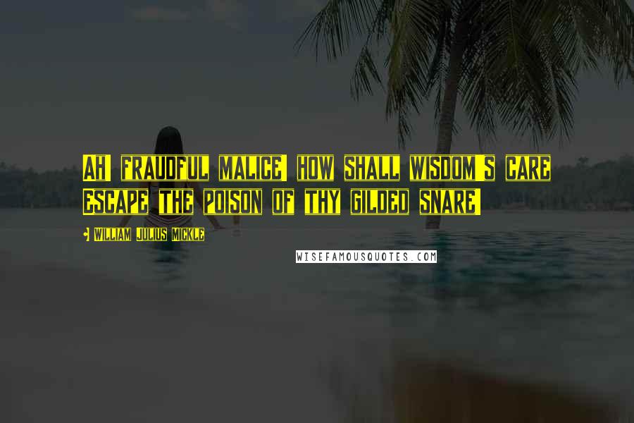 William Julius Mickle Quotes: Ah! fraudful malice! how shall wisdom's care Escape the poison of thy gilded snare!