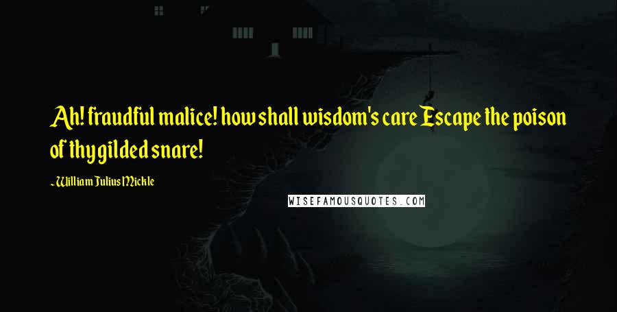 William Julius Mickle Quotes: Ah! fraudful malice! how shall wisdom's care Escape the poison of thy gilded snare!