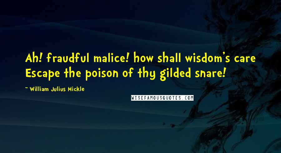 William Julius Mickle Quotes: Ah! fraudful malice! how shall wisdom's care Escape the poison of thy gilded snare!