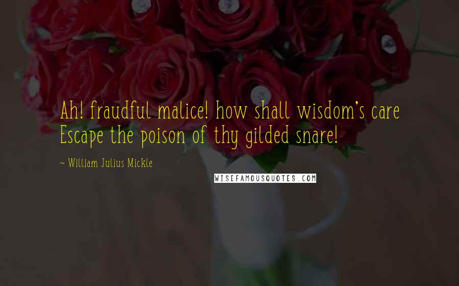 William Julius Mickle Quotes: Ah! fraudful malice! how shall wisdom's care Escape the poison of thy gilded snare!