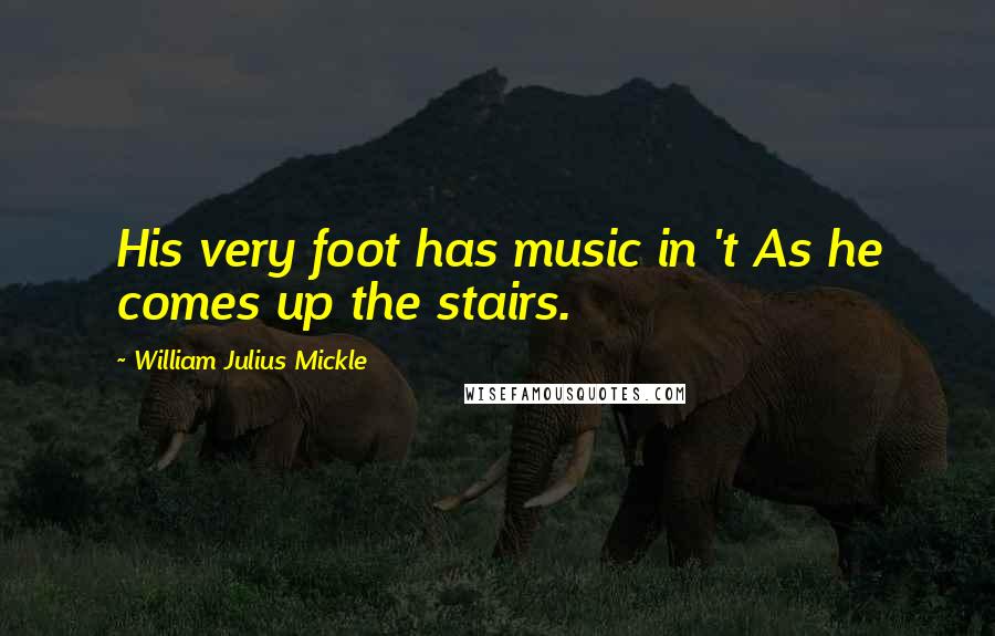 William Julius Mickle Quotes: His very foot has music in 't As he comes up the stairs.