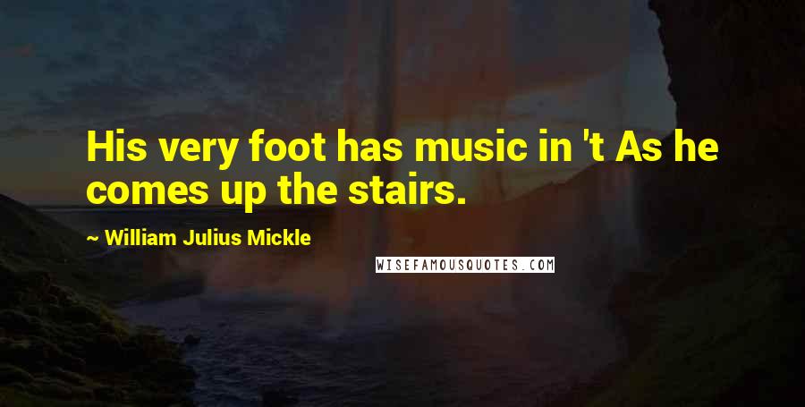 William Julius Mickle Quotes: His very foot has music in 't As he comes up the stairs.