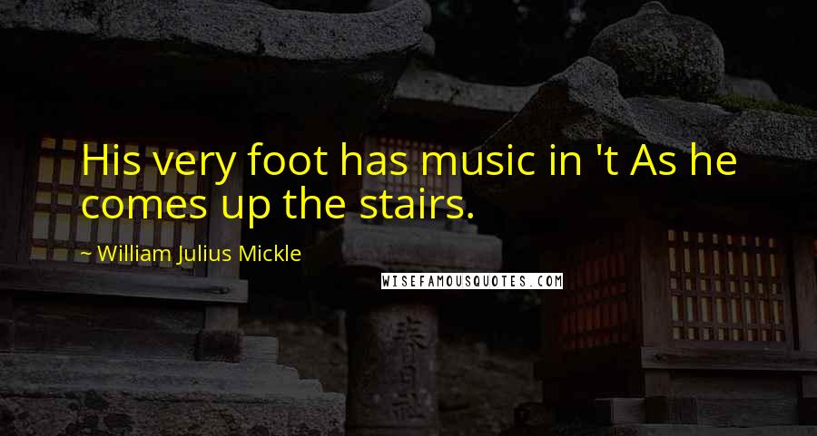 William Julius Mickle Quotes: His very foot has music in 't As he comes up the stairs.