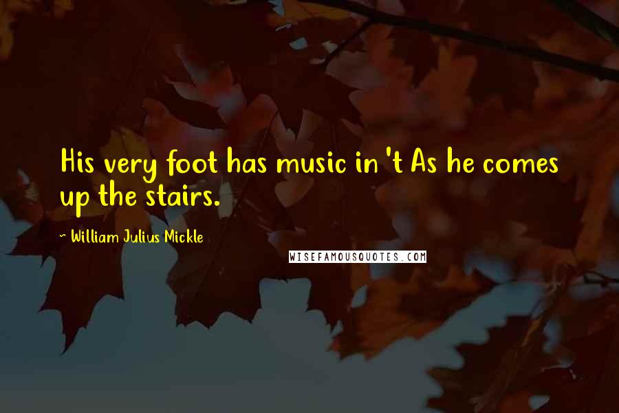 William Julius Mickle Quotes: His very foot has music in 't As he comes up the stairs.