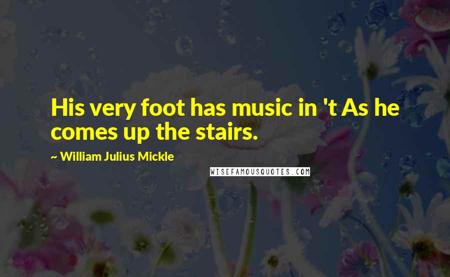 William Julius Mickle Quotes: His very foot has music in 't As he comes up the stairs.