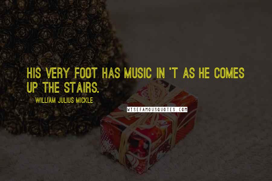 William Julius Mickle Quotes: His very foot has music in 't As he comes up the stairs.