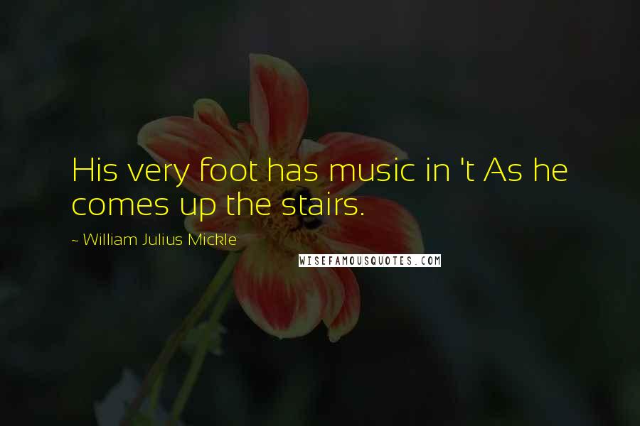 William Julius Mickle Quotes: His very foot has music in 't As he comes up the stairs.