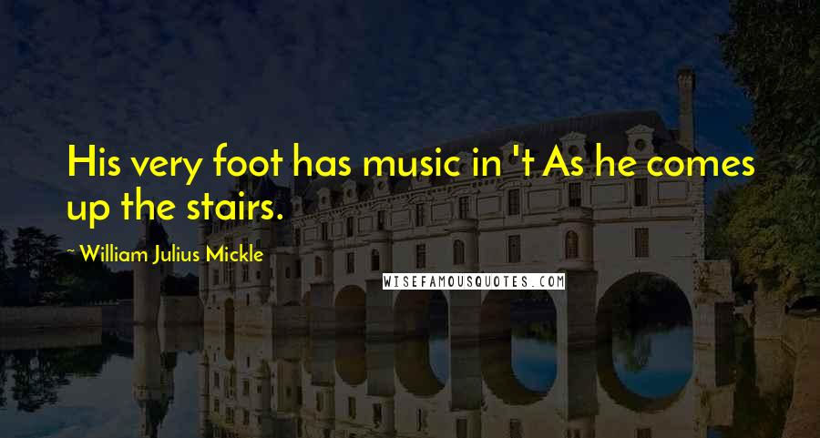 William Julius Mickle Quotes: His very foot has music in 't As he comes up the stairs.