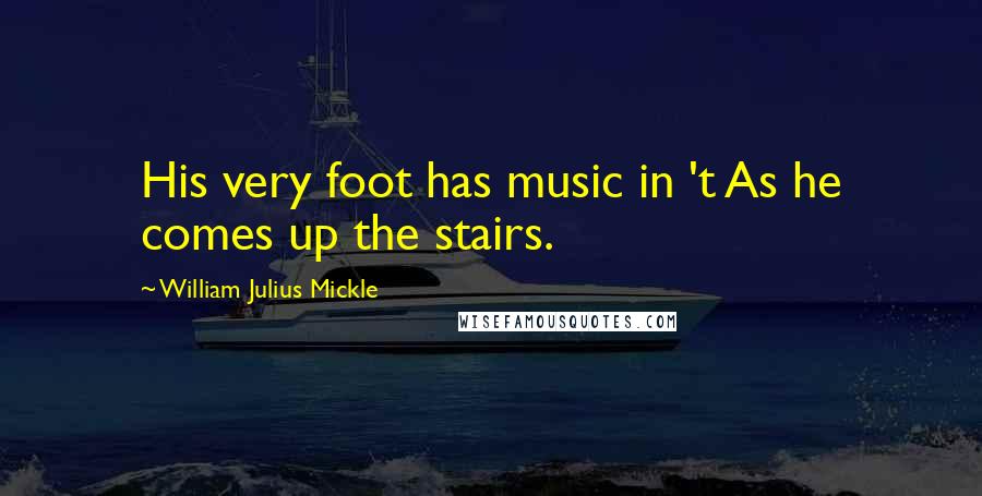 William Julius Mickle Quotes: His very foot has music in 't As he comes up the stairs.