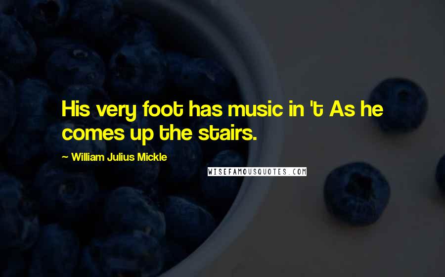 William Julius Mickle Quotes: His very foot has music in 't As he comes up the stairs.