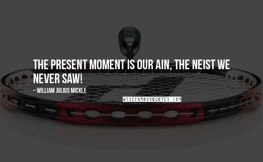 William Julius Mickle Quotes: The present moment is our ain, The neist we never saw!