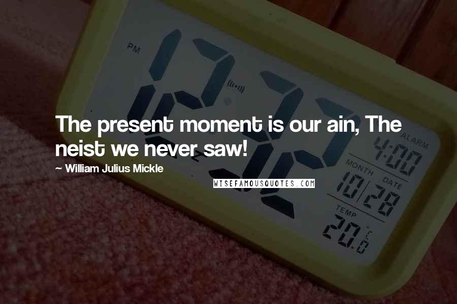 William Julius Mickle Quotes: The present moment is our ain, The neist we never saw!