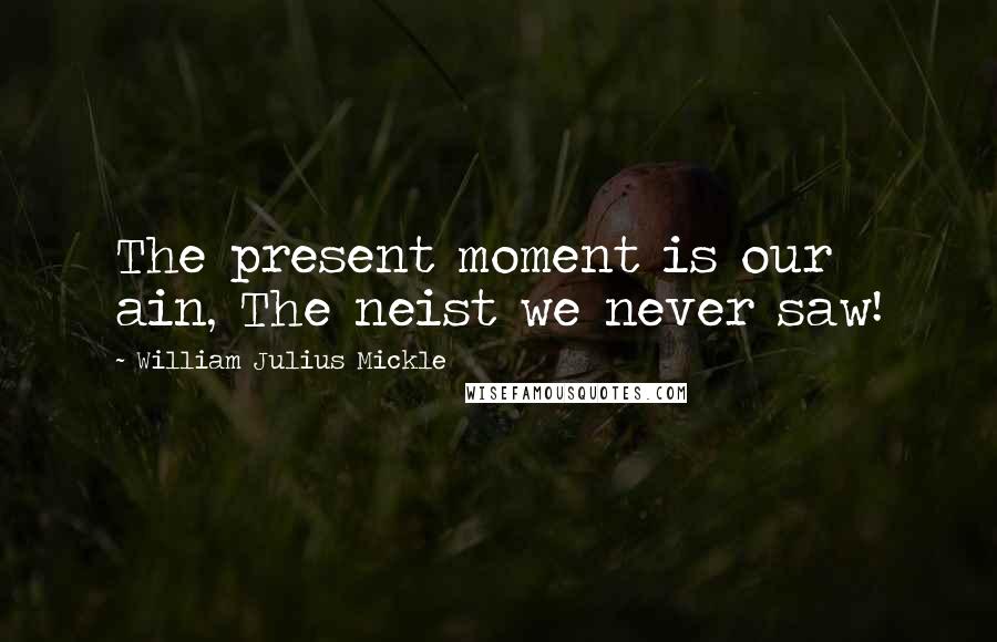 William Julius Mickle Quotes: The present moment is our ain, The neist we never saw!