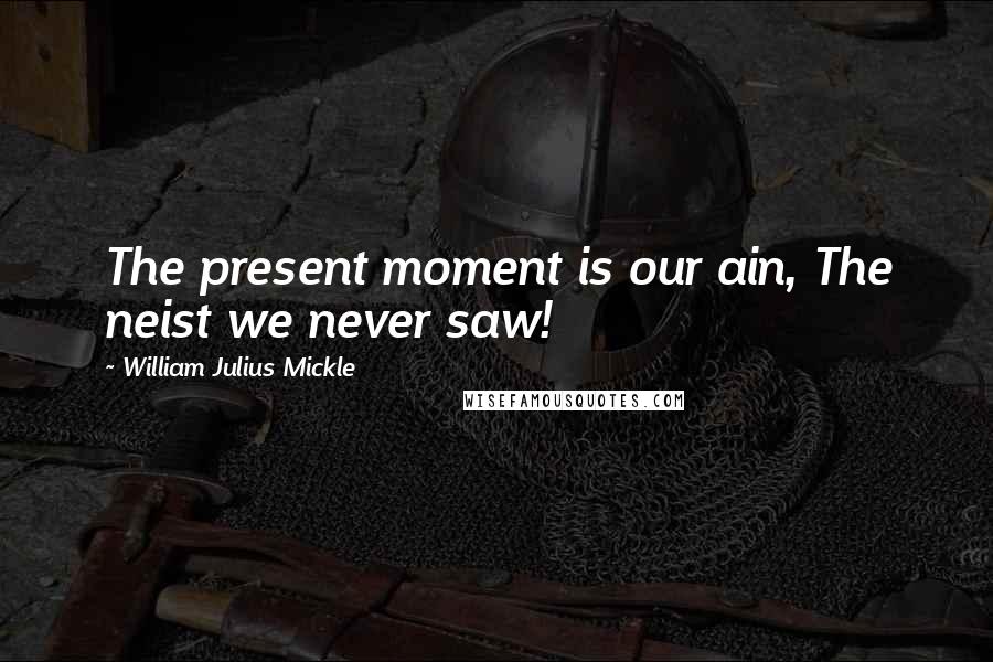 William Julius Mickle Quotes: The present moment is our ain, The neist we never saw!