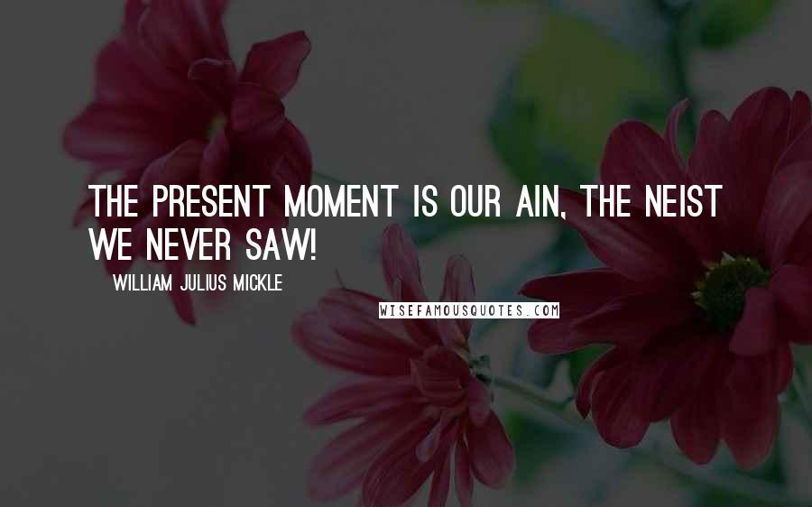 William Julius Mickle Quotes: The present moment is our ain, The neist we never saw!