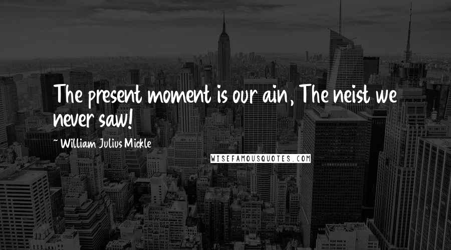 William Julius Mickle Quotes: The present moment is our ain, The neist we never saw!