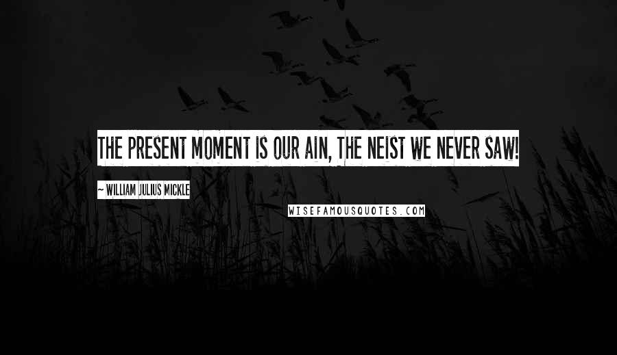 William Julius Mickle Quotes: The present moment is our ain, The neist we never saw!