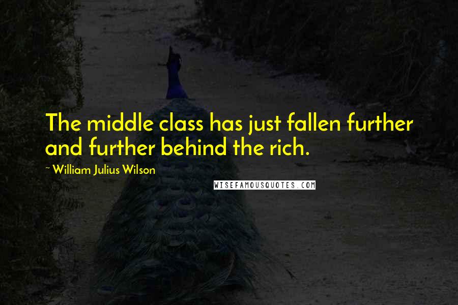 William Julius Wilson Quotes: The middle class has just fallen further and further behind the rich.