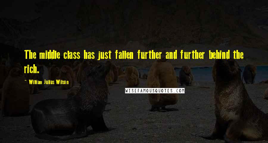 William Julius Wilson Quotes: The middle class has just fallen further and further behind the rich.