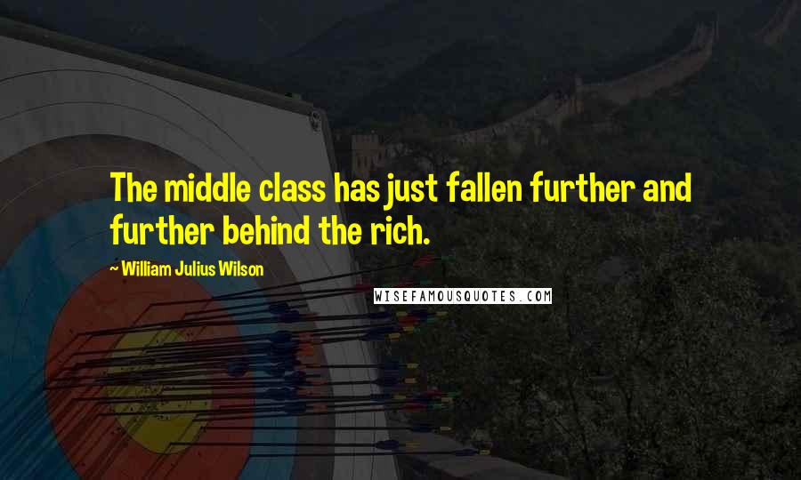 William Julius Wilson Quotes: The middle class has just fallen further and further behind the rich.