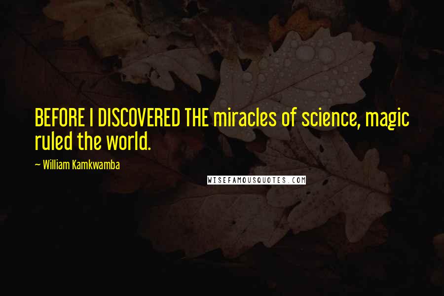 William Kamkwamba Quotes: BEFORE I DISCOVERED THE miracles of science, magic ruled the world.