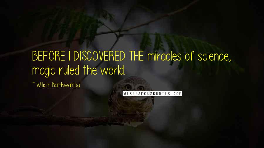 William Kamkwamba Quotes: BEFORE I DISCOVERED THE miracles of science, magic ruled the world.