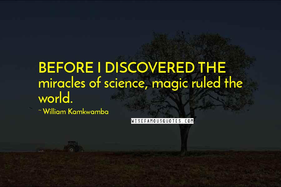 William Kamkwamba Quotes: BEFORE I DISCOVERED THE miracles of science, magic ruled the world.