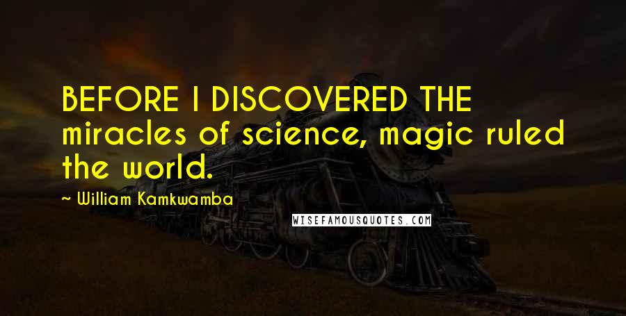 William Kamkwamba Quotes: BEFORE I DISCOVERED THE miracles of science, magic ruled the world.