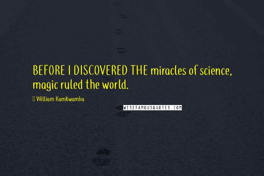 William Kamkwamba Quotes: BEFORE I DISCOVERED THE miracles of science, magic ruled the world.