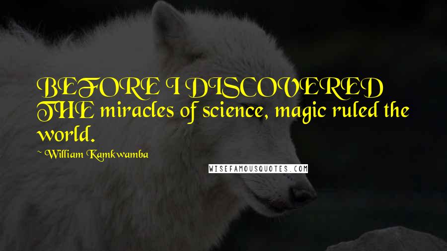 William Kamkwamba Quotes: BEFORE I DISCOVERED THE miracles of science, magic ruled the world.