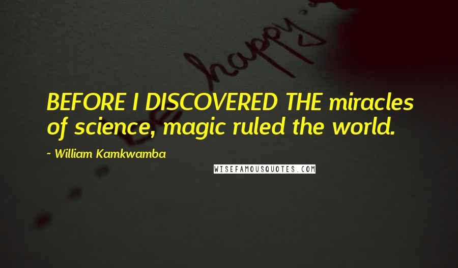 William Kamkwamba Quotes: BEFORE I DISCOVERED THE miracles of science, magic ruled the world.