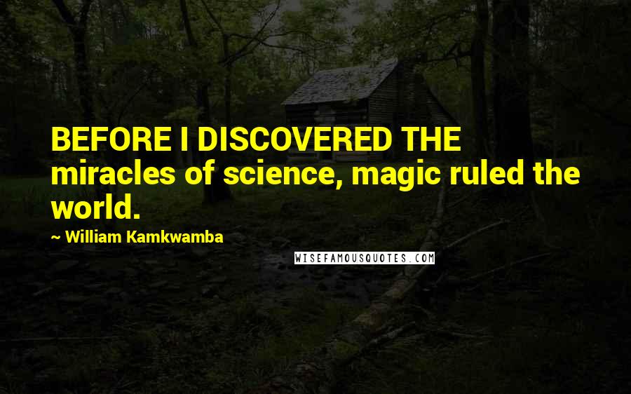 William Kamkwamba Quotes: BEFORE I DISCOVERED THE miracles of science, magic ruled the world.