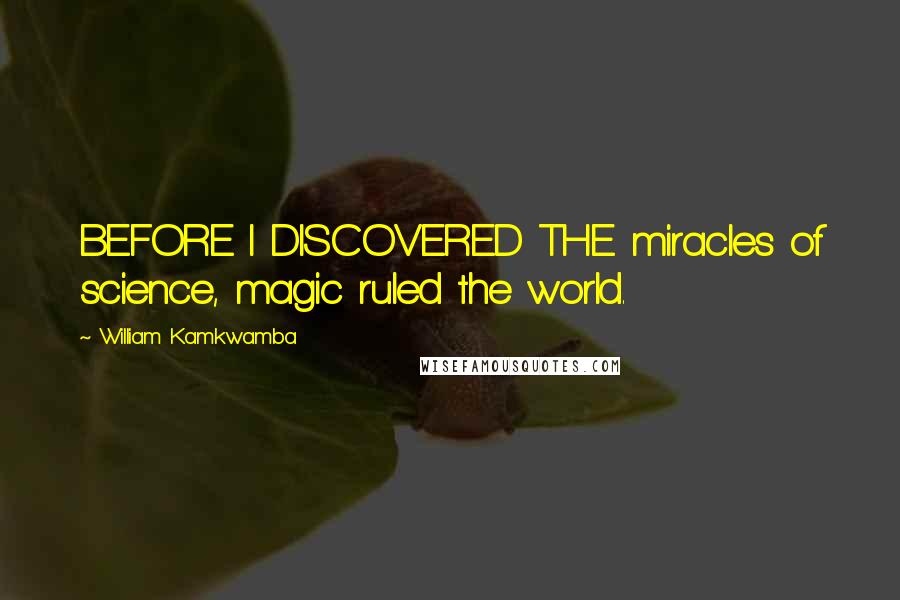 William Kamkwamba Quotes: BEFORE I DISCOVERED THE miracles of science, magic ruled the world.