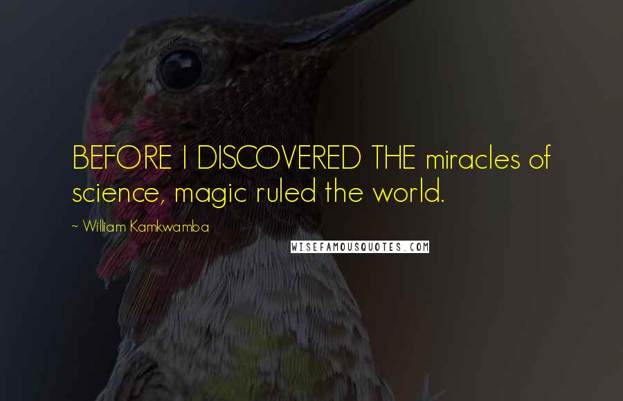 William Kamkwamba Quotes: BEFORE I DISCOVERED THE miracles of science, magic ruled the world.