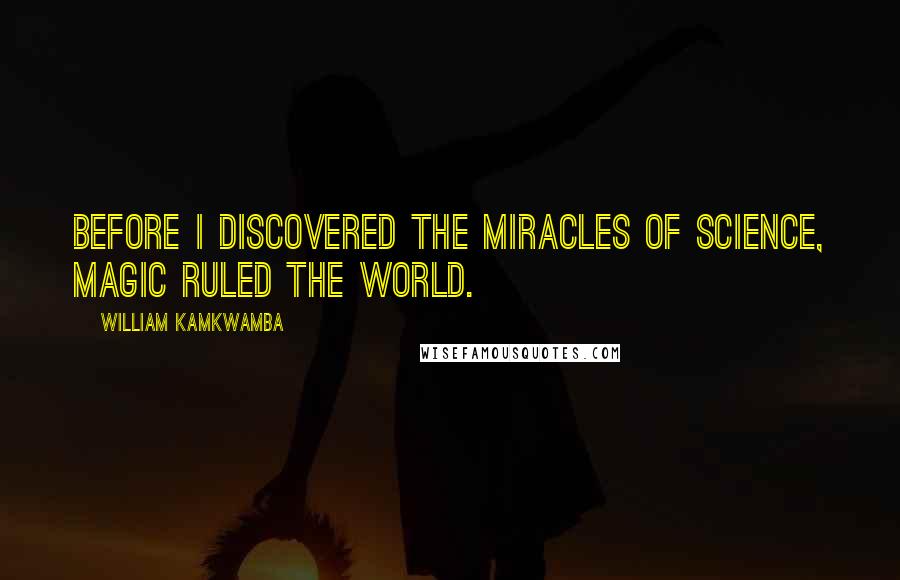 William Kamkwamba Quotes: BEFORE I DISCOVERED THE miracles of science, magic ruled the world.