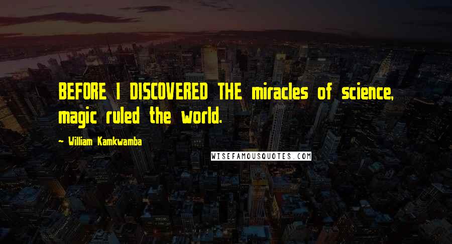 William Kamkwamba Quotes: BEFORE I DISCOVERED THE miracles of science, magic ruled the world.