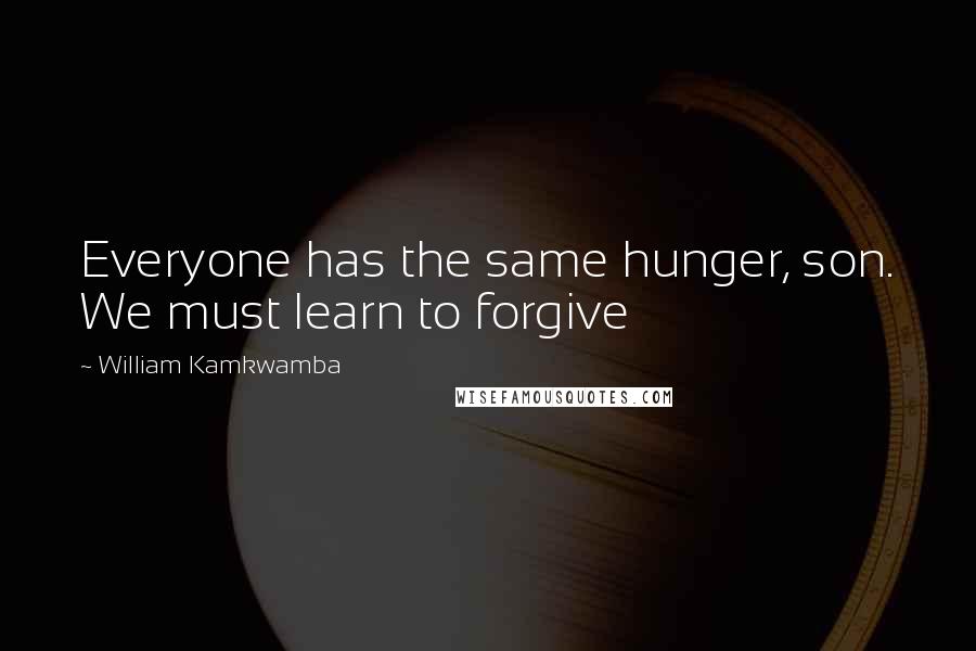 William Kamkwamba Quotes: Everyone has the same hunger, son. We must learn to forgive