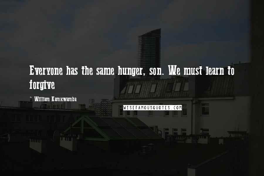 William Kamkwamba Quotes: Everyone has the same hunger, son. We must learn to forgive