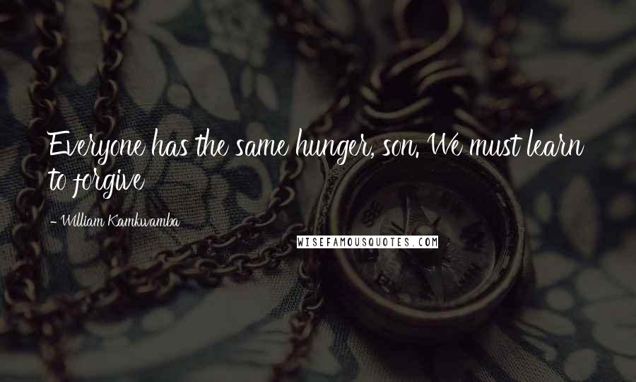 William Kamkwamba Quotes: Everyone has the same hunger, son. We must learn to forgive